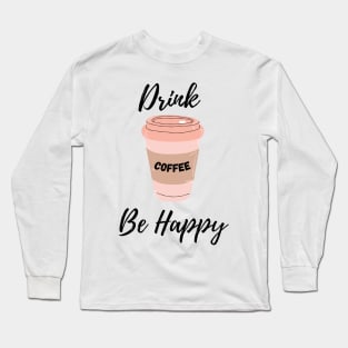 Drink Coffee Be Happy Long Sleeve T-Shirt